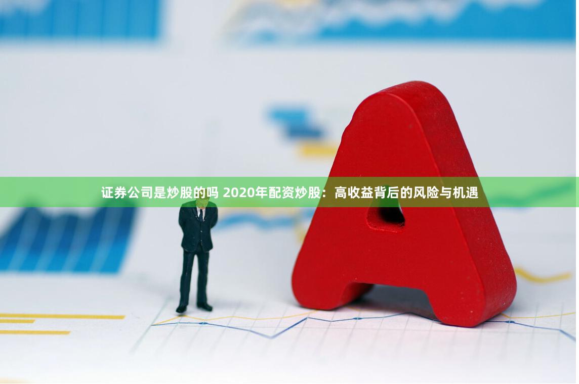 證券公司是炒股的嗎 2020年配資炒股：高收益背后的風(fēng)險與機遇