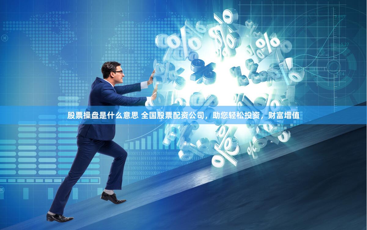 股票操盤是什么意思 全國股票配資公司，助您輕松投資，財(cái)富增值
