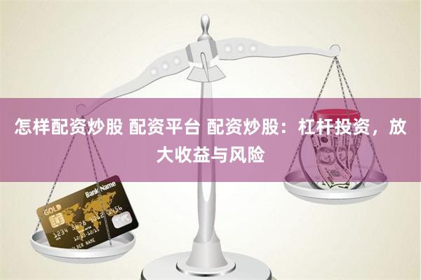 怎樣配資炒股 配資平臺 配資炒股：杠桿投資，放大收益與風險
