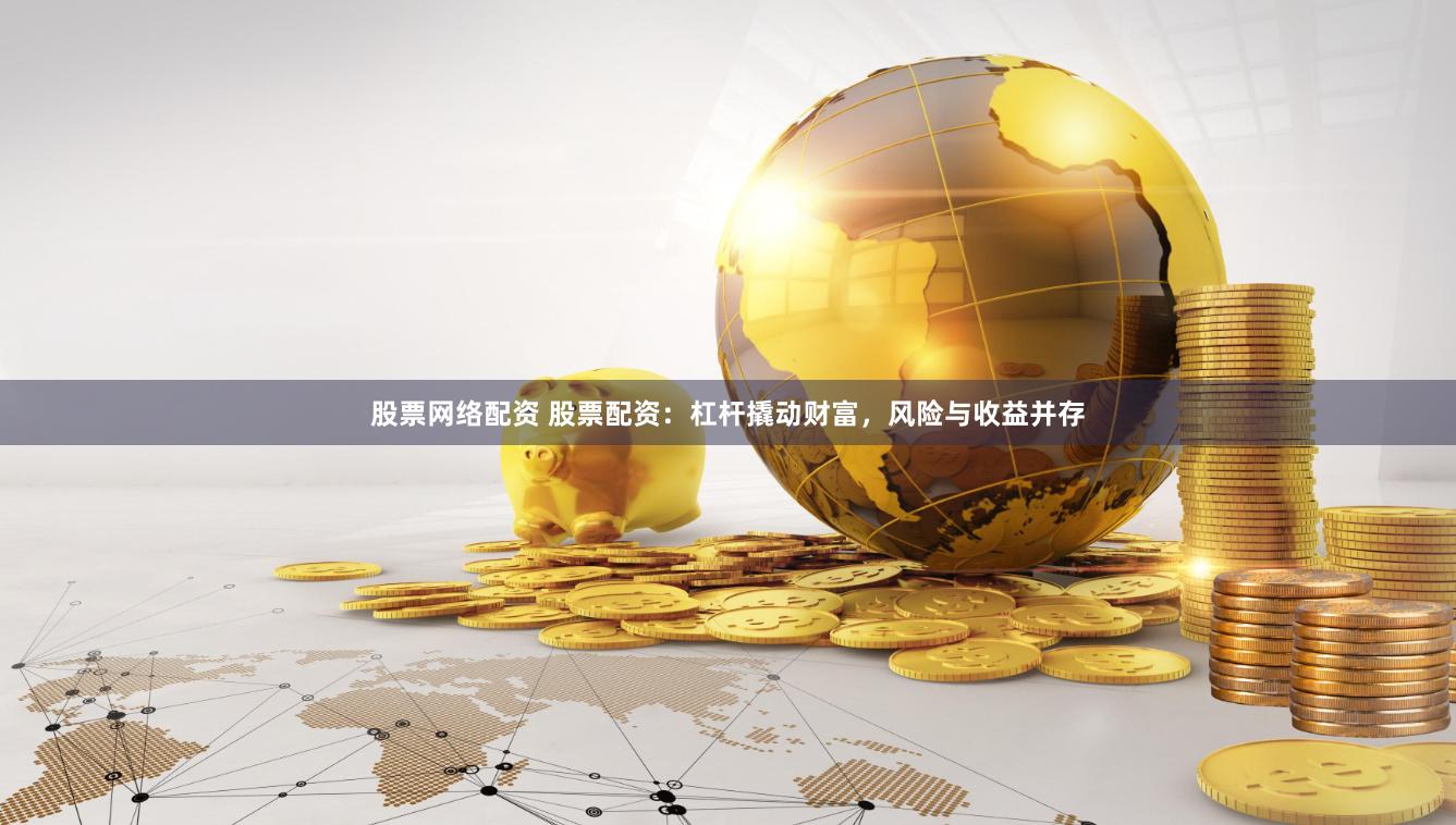 股票網(wǎng)絡(luò)配資 股票配資：杠桿撬動財富，風(fēng)險與收益并存
