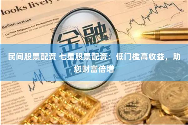 民間股票配資 七星股票配資：低門檻高收益，助您財(cái)富倍增
