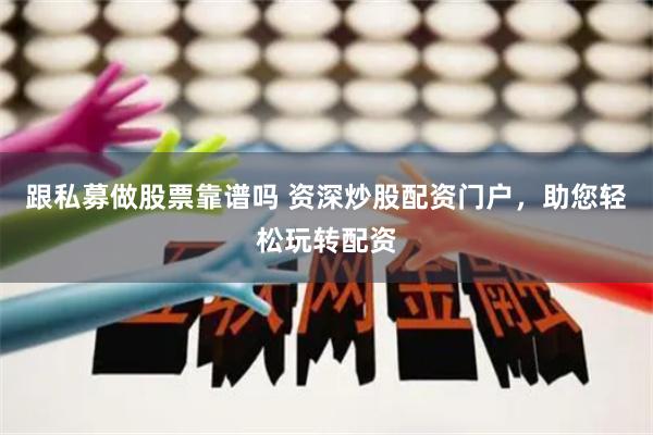 跟私募做股票靠譜嗎 資深炒股配資門(mén)戶(hù)，助您輕松玩轉(zhuǎn)配資