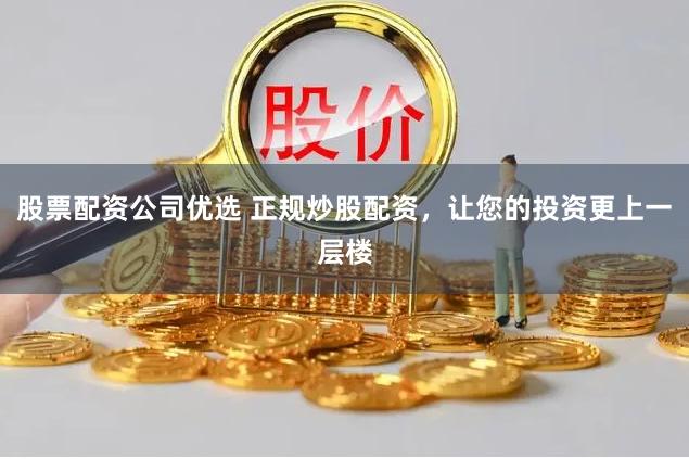 股票配資公司優(yōu)選 正規(guī)炒股配資，讓您的投資更上一層樓