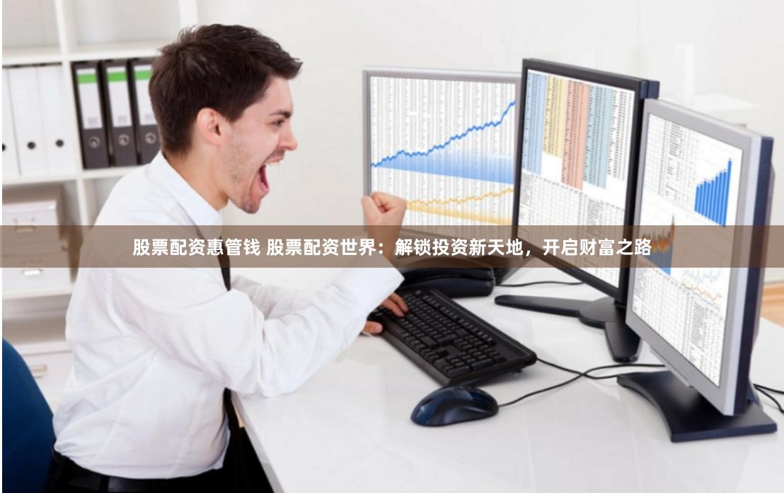 股票配資惠管錢 股票配資世界：解鎖投資新天地，開啟財(cái)富之路