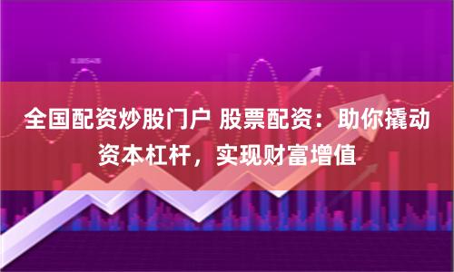 全國配資炒股門戶 股票配資：助你撬動(dòng)資本杠桿，實(shí)現(xiàn)財(cái)富增值