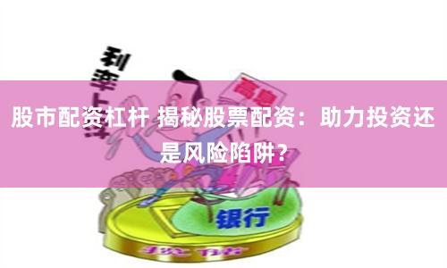 股市配資杠桿 揭秘股票配資：助力投資還是風(fēng)險(xiǎn)陷阱？
