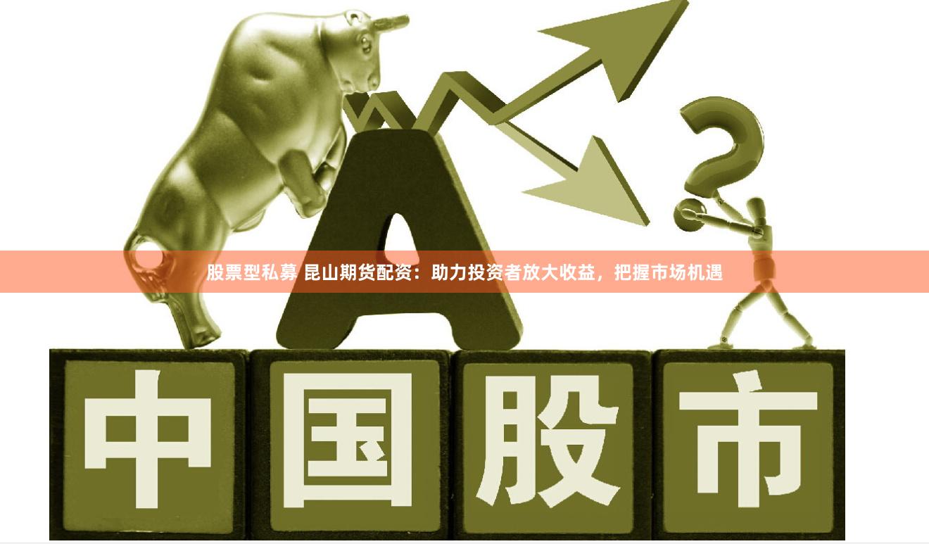 股票型私募 昆山期貨配資：助力投資者放大收益，把握市場機(jī)遇