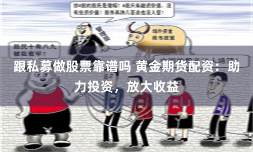 跟私募做股票靠譜嗎 黃金期貨配資：助力投資，放大收益