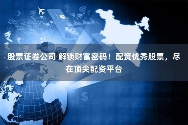 股票證卷公司 解鎖財(cái)富密碼！配資優(yōu)秀股票，盡在頂尖配資平臺