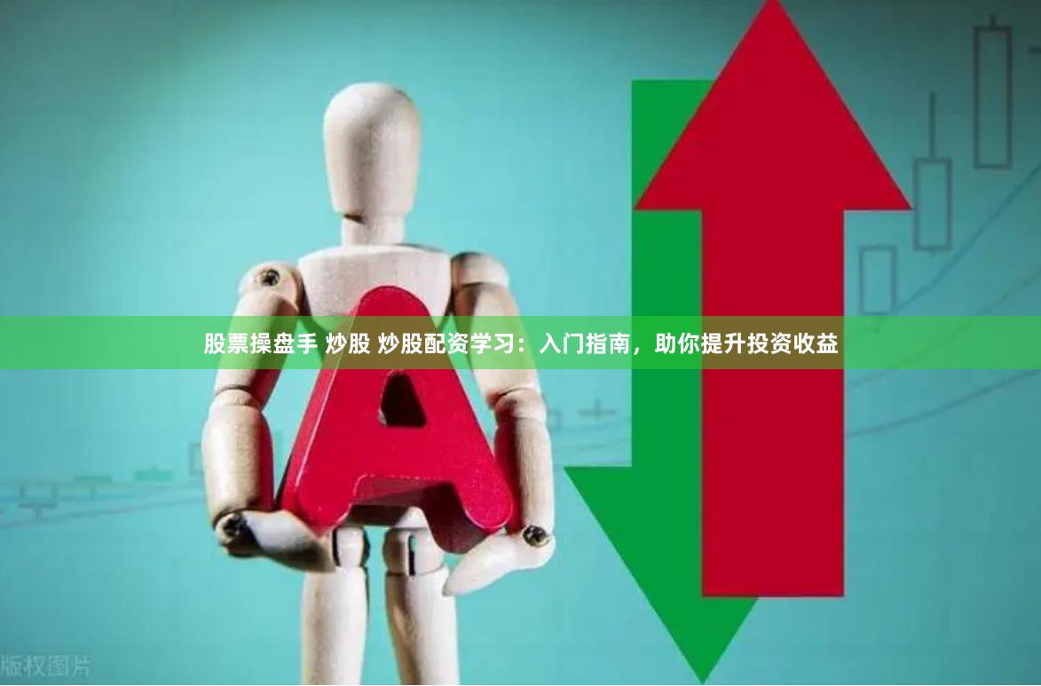 股票操盤手 炒股 炒股配資學(xué)習(xí)：入門指南，助你提升投資收益