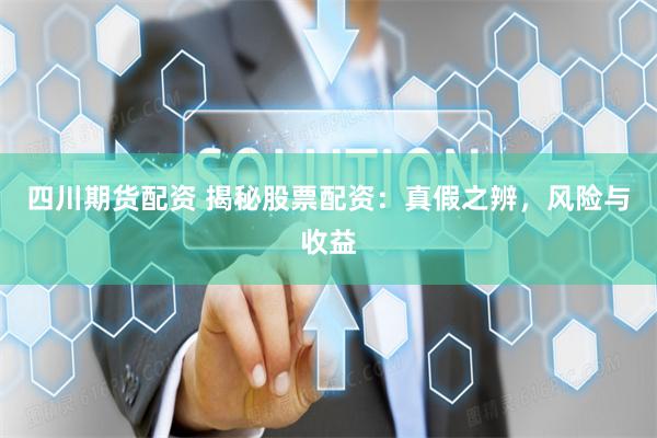 四川期貨配資 揭秘股票配資：真假之辨，風險與收益