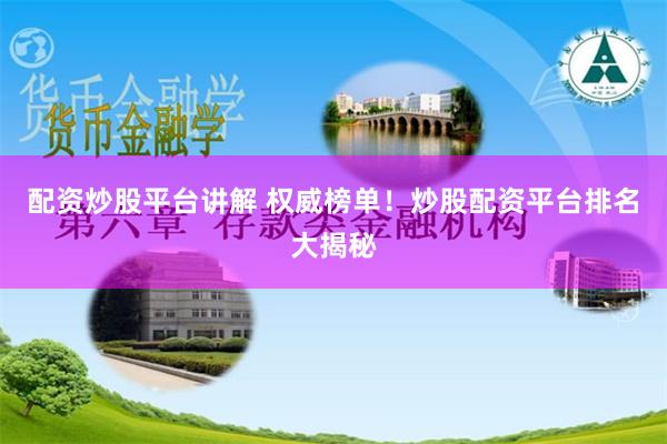 配資炒股平臺(tái)講解 權(quán)威榜單！炒股配資平臺(tái)排名大揭秘