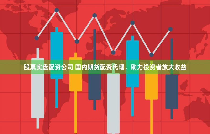 股票實盤配資公司 國內(nèi)期貨配資代理，助力投資者放大收益