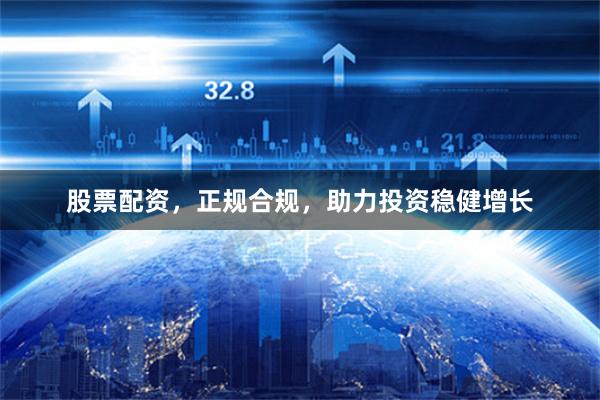股票配資，正規(guī)合規(guī)，助力投資穩(wěn)健增長