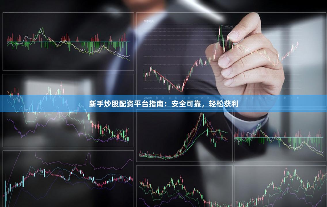 新手炒股配資平臺指南：安全可靠，輕松獲利