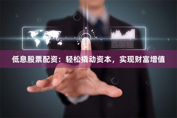 低息股票配資：輕松撬動資本，實現(xiàn)財富增值
