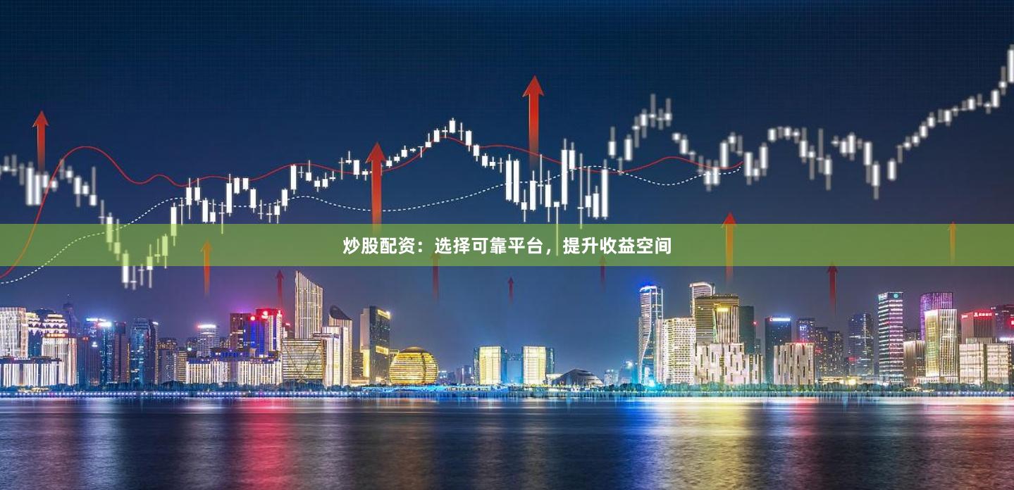 炒股配資：選擇可靠平臺(tái)，提升收益空間
