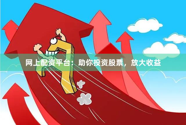 網(wǎng)上配資平臺：助你投資股票，放大收益