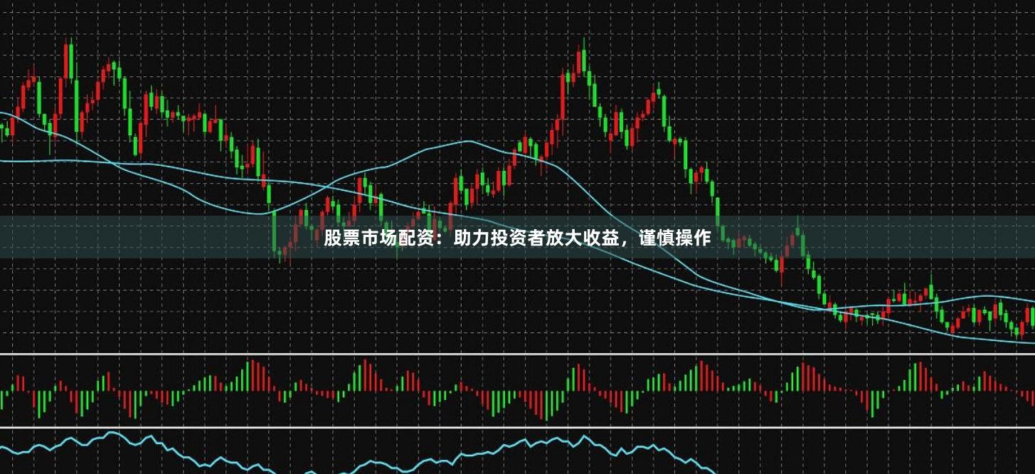 股票市場配資：助力投資者放大收益，謹(jǐn)慎操作