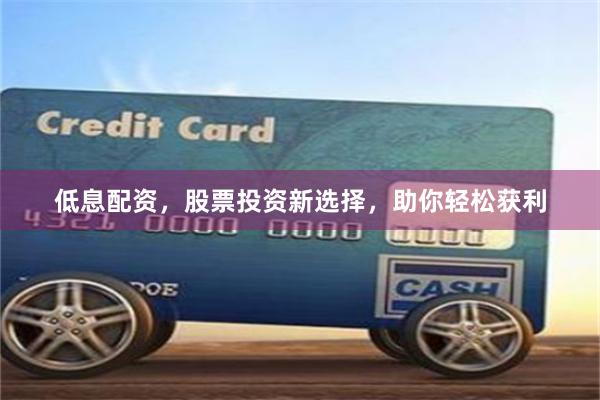 低息配資，股票投資新選擇，助你輕松獲利