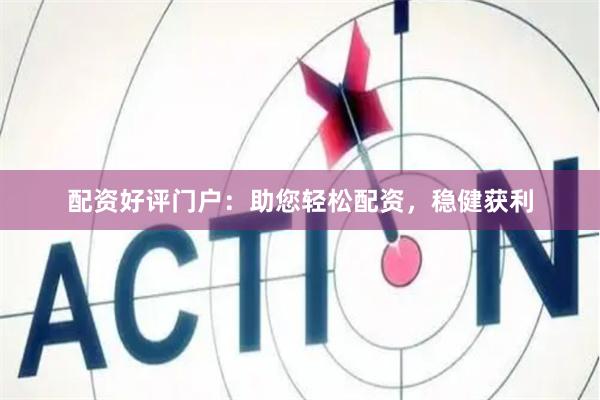 配資好評門戶：助您輕松配資，穩(wěn)健獲利