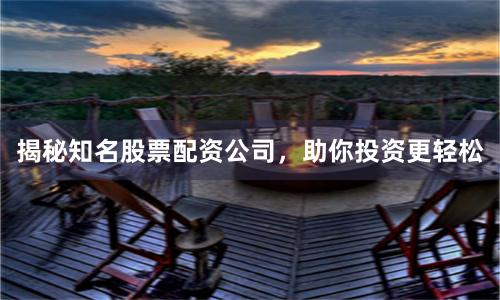 揭秘知名股票配資公司，助你投資更輕松