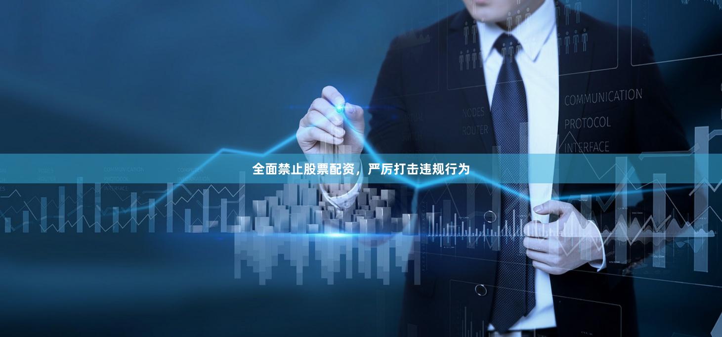 全面禁止股票配資，嚴(yán)厲打擊違規(guī)行為