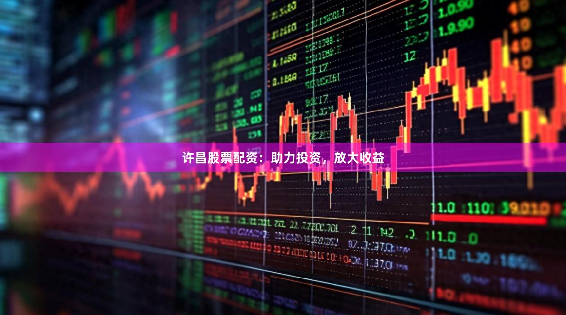 許昌股票配資：助力投資，放大收益