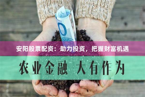 安陽(yáng)股票配資：助力投資，把握財(cái)富機(jī)遇