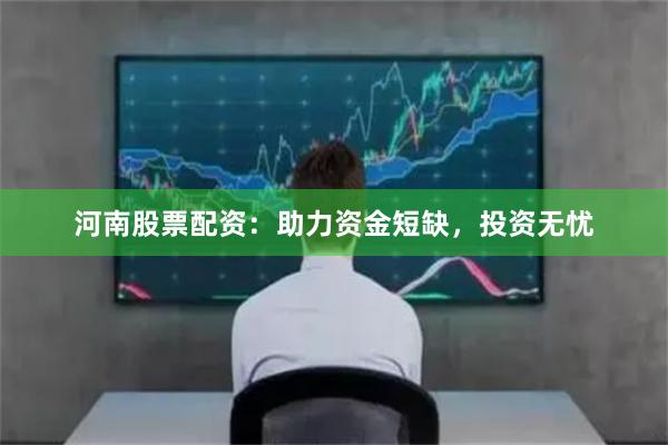 河南股票配資：助力資金短缺，投資無憂