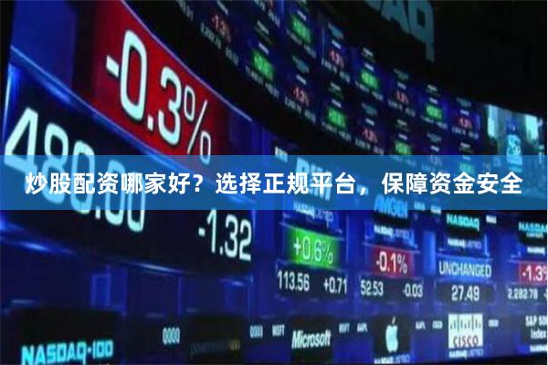 炒股配資哪家好？選擇正規(guī)平臺，保障資金安全